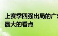 上赛季四强出局的广东男篮阵容调整的变动是最大的看点