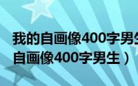 我的自画像400字男生四年级作文优秀（我的自画像400字男生）