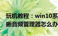 玩机教程：win10系统老是弹出realtek高清晰音频管理器怎么办