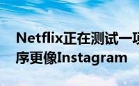 Netflix正在测试一项改变让它的移动应用程序更像Instagram