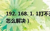 192. 168. 1. 1打不开（192.168.1.1打不开怎么解决）