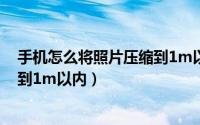 手机怎么将照片压缩到1m以内 k40（手机怎么将照片压缩到1m以内）