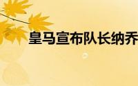 皇马宣布队长纳乔决定结束白衣生涯