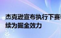 杰克逊宣布执行下赛季525万美元球员选项继续为掘金效力