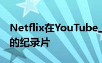 Netflix在YouTube上为学生和老师提供免费的纪录片