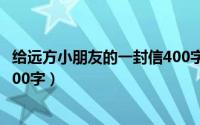 给远方小朋友的一封信400字作文（给远方小朋友的一封信400字）