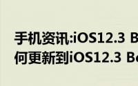 手机资讯:iOS12.3 Beta 2更新了哪些内容如何更新到iOS12.3 Beta 2