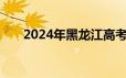 2024年黑龙江高考志愿填报官网入口