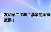 发动第二次鸦片战争的国家是谁（发动第二次鸦片战争的国家是）