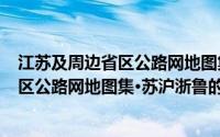 江苏及周边省区公路网地图集·苏沪浙鲁(关于江苏及周边省区公路网地图集·苏沪浙鲁的简介)