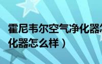 霍尼韦尔空气净化器怎么选（霍尼韦尔空气净化器怎么样）