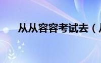 从从容容考试去（从从容容的反义词）