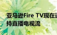 亚马逊Fire TV现在通过SonyLIV Voot等支持直播电视流