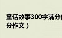 童话故事300字满分作文（童话故事300字满分作文）