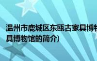 温州市鹿城区东瓯古家具博物馆(关于温州市鹿城区东瓯古家具博物馆的简介)