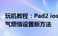 玩机教程：Pad2 ios5通知中心显示农历和天气烦恼设置新方法