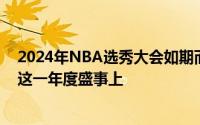 2024年NBA选秀大会如期而至全球篮球迷的目光都聚焦在这一年度盛事上