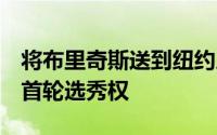 将布里奇斯送到纽约尼克斯后篮网队获得5个首轮选秀权