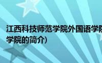 江西科技师范学院外国语学院(关于江西科技师范学院外国语学院的简介)