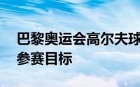 巴黎奥运会高尔夫球队实现了2男2女的满额参赛目标