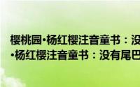 樱桃园·杨红樱注音童书：没有尾巴的狼 注音版(关于樱桃园·杨红樱注音童书：没有尾巴的狼 注音版的简介)