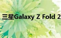 三星Galaxy Z Fold 2出现在新的动手视频中