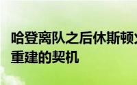 哈登离队之后休斯顿火箭队近年来一直在寻找重建的契机