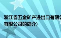 浙江省五金矿产进出口有限公司(关于浙江省五金矿产进出口有限公司的简介)