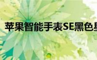 苹果智能手表SE黑色星期五促销返回亚马逊