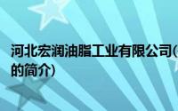 河北宏润油脂工业有限公司(关于河北宏润油脂工业有限公司的简介)