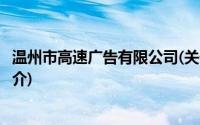 温州市高速广告有限公司(关于温州市高速广告有限公司的简介)