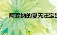 阿森纳的夏天注定是忙碌而充满期待的