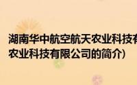 湖南华中航空航天农业科技有限公司(关于湖南华中航空航天农业科技有限公司的简介)