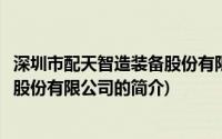 深圳市配天智造装备股份有限公司(关于深圳市配天智造装备股份有限公司的简介)