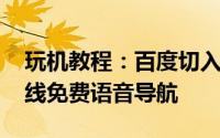 玩机教程：百度切入手机导航 安卓版地图上线免费语音导航