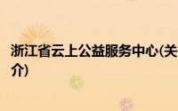 浙江省云上公益服务中心(关于浙江省云上公益服务中心的简介)