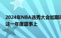 2024年NBA选秀大会如期而至全球篮球迷的目光都聚焦在这一年度盛事上