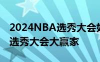 2024NBA选秀大会如火如荼法国人成为本届选秀大会大赢家