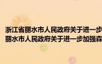 浙江省丽水市人民政府关于进一步加强森林消防工作的意见(关于浙江省丽水市人民政府关于进一步加强森林消防工作的意见的简介)