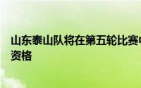 山东泰山队将在第五轮比赛中客场对阵青岛西海岸争夺八强资格