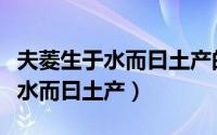 夫菱生于水而曰土产的意思是什么（夫菱生于水而曰土产）