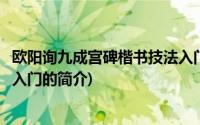 欧阳询九成宫碑楷书技法入门(关于欧阳询九成宫碑楷书技法入门的简介)