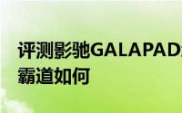 评测影驰GALAPAD怎么样以及欧恩M6双核霸道如何