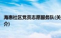 海惠社区党员志愿服务队(关于海惠社区党员志愿服务队的简介)