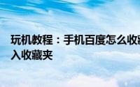 玩机教程：手机百度怎么收藏地图怎么把我们收藏的地图加入收藏夹