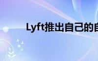 Lyft推出自己的自动驾驶汽车业务