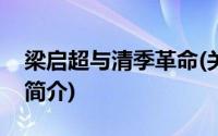 梁启超与清季革命(关于梁启超与清季革命的简介)