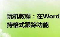 玩机教程：在Word2010中如何设置使用保持格式跟踪功能