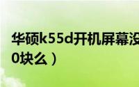 华硕k55d开机屏幕没显示（华硕K55D值4000块么）