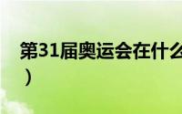 第31届奥运会在什么时候举行（31届奥运会）